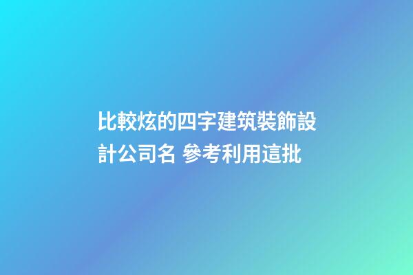 比較炫的四字建筑裝飾設計公司名 參考利用這批-第1張-公司起名-玄機派